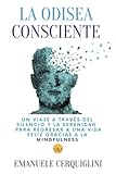 La Odisea Consciente: Un viaje a través del silencio y la serenidad para regresar a una vida feliz gracias a la Mindfulness