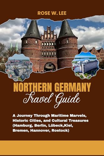 Northern Germany Travel Guide : A Journey Through Maritime Marvels, Historic Cities, and Cultural Treasures ( Hamburg, Berlin, Lübeck, Kiel, Bremen, Hannover, Rostock) (Germany wanderings Book 1)