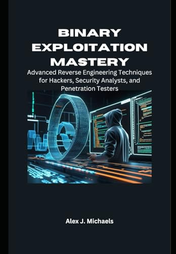 livre Binary Exploitation Mastery: Advanced Reverse Engineering Techniques for Hackers, Security Analysts, and Penetration Testers