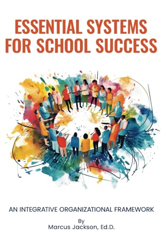 ESSENTIAL SYSTEMS FOR SCHOOL SUCCESS: AN INTERGRATIVE ORGANIZATIONAL FRAMEWORK