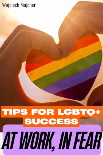 At Work, in Fear An LGBTQ+ Guide : Practical Strategies for LGBTQ+ Employees to Overcome Workplace Fear, Navigate Discrimination, Build Support Networks, and Thrive Authentically