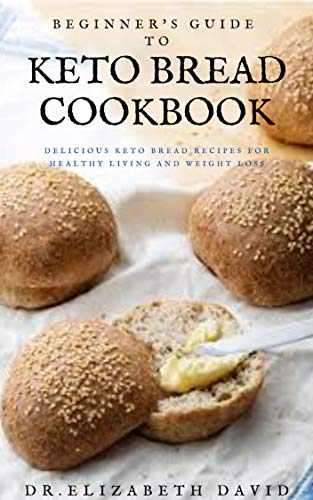 BEGINNER'S GUIDE TO KETO BREAD COOKBOOK: Delicious Keto Bread Recipes For Healthy Living and Weight