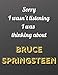 Sorry I wasn't listening I was thinking about Bruce Springsteen: Notebook/notebook/diary/journal perfect gift for all Bruce Springsteen fans. | 80 black lined pages | A4 | 8.5x11 inches.