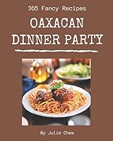365 Fancy Oaxacan Dinner Party Recipes: An Oaxacan Dinner Party Cookbook You Won't be Able to Put Down B08DPV72BY Book Cover