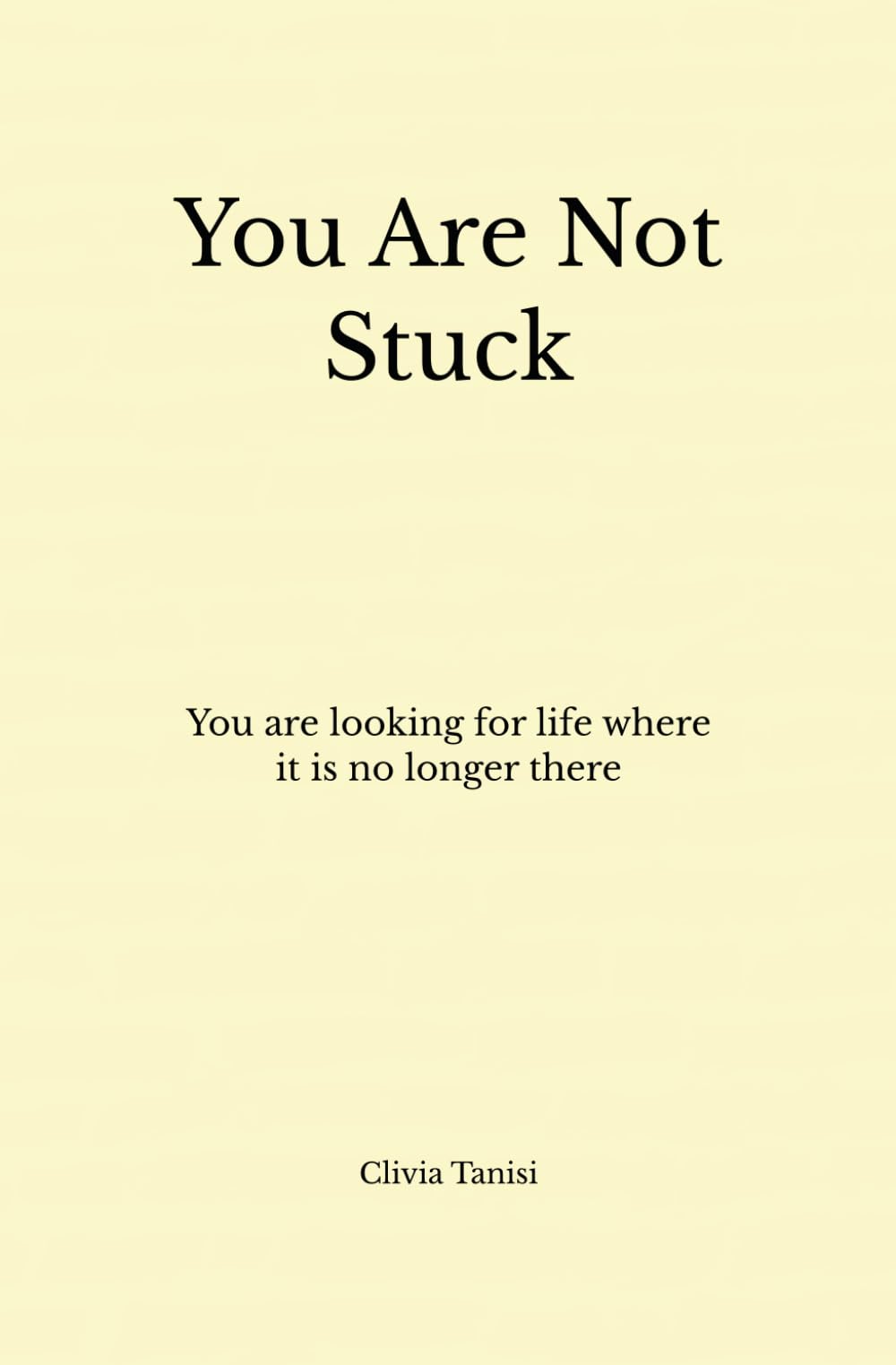 You Are Not Stuck: You Are Looking for Life Where It Is No Longer There