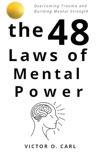 The 48 Laws Of Mental Power: Overcoming Trauma And Building Mental Strength (48 Laws Of Living - Body Keeps The Score)