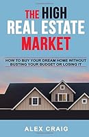 The High Real Estate Market: How To Buy Your Dream Home Without Busting Your Budget Or Losing It 1727438914 Book Cover