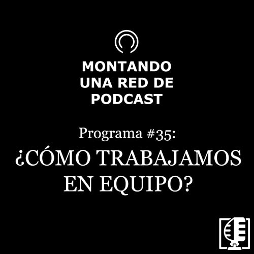 35. &iquest;C&oacute;mo trabajamos en equipo? | Montando una red de podcast #35