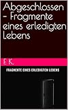 Abgeschlossen – Fragmente eines erledigten Lebens