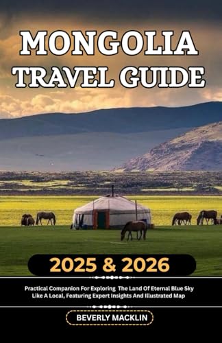 Mongolia Travel Guide: 2025 & 2026 Practical Companion For Exploring The Land Of Eternal Blue Sky Like A Local, Featuring Expert Insights And ... (Travel Like a Local With Maps Compilation)