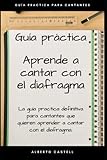 Aprende a cantar con el diafragma: Guía practica definitiva para cantantes que quieren aprender a cantar con el diafragma.