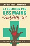 La Guerison Par Ses Mains et Son Amour: L'histoire du Dr Eleanore Kue (French Edition)