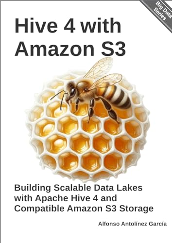 Hive 4 with Amazon S3: Building Scalable Data Lakes with Apache Hive 4 and Compatible Amazon S3 Storage (Big Data Series Book 2)