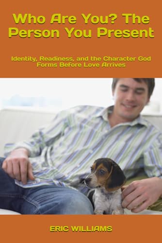 Who Are You? The Person You Present: Identity, Readiness, and the Character God Forms Before Love Arrives (BEFORE YOU SAY I DO)