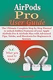 AirPods Pro User Guide: The Ultimate Complete Step by Step Manual to unlock hidden Features of your Apple AirPods Pro & AirPods Max with Advanced Tips, ... for Beginners & Seniors (English Edition)