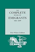 The Complete Book of Emigrants, 1661-1699. A comprehensive listing compiled from English Public Records of those who took ship to the Americas for political, religious, and economic reasons; of those 0806318007 Book Cover