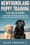 Newfoundland Puppy Training For Beginners: A Simple Guide To Feeding, Grooming, Crate Training, And Housebreaking Your Gentle Giant