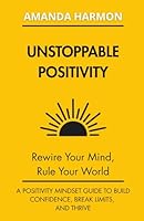 Unstoppable Positivity: Rewire Your Mind, Rule Your World B0F5X3PZ79 Book Cover