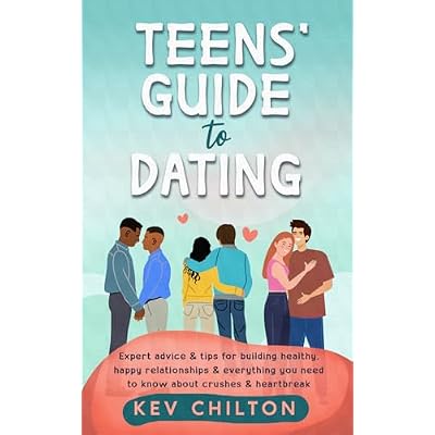 Teens' Guide to Dating: Expert Advice & Tips for Building Healthy, Happy Relationships & Everything You Need to Know About Crushes & Heartbreak