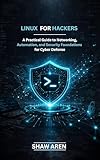 Linux For Hackers : A Practical Guide to Networking, Automation, and Security Foundations for Cyber Defense