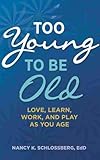 Too Young to Be Old: Love, Learn, Work, and Play as You Age