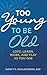 Too Young to Be Old: Love, Learn, Work, and Play as You Age
