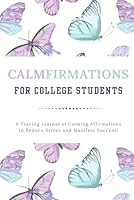 CALMFIRMATIONS For College Students: A Tracing Journal of Calming Affirmations to Reduce Stress and Manifest Success! B0DDXYV8SG Book Cover
