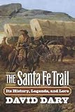 The Santa Fe Trail: Its History, Legends, and Lore