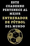  Este Cuaderno Pertenece Al Mejor Entrenador De Fútbol Del Mundo: Cuaderno Ideal Para Entrenadores De Fútbol - 120 Páginas