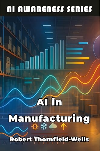 AI in Manufacturing: Machine Intelligence Meets Industrial Innovation (AI Awareness Series Book 11)
