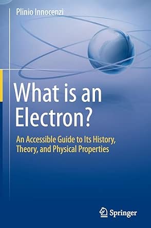 What is an Electron?: An Accessible Guide to Its History, Theory, and Physical Properties What is an Electron?: An Accessible Guide to Its History, Theory, and Physical Properties book cover