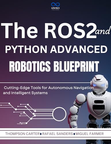 The ROS2 and Python Advanced Robotics Blueprint : Cutting-Edge Tools for Autonomous Navigation and Intelligent Systems (R0S2 Book 5)