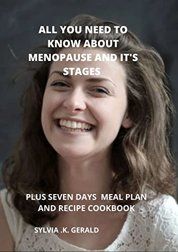 ALL YOU NEED TO KNOW ABOUT MENOPAUSE AND ITS STAGES: PLUS SEVEN DAYS MEAL PLAN AND RECIPE COOKBOOK