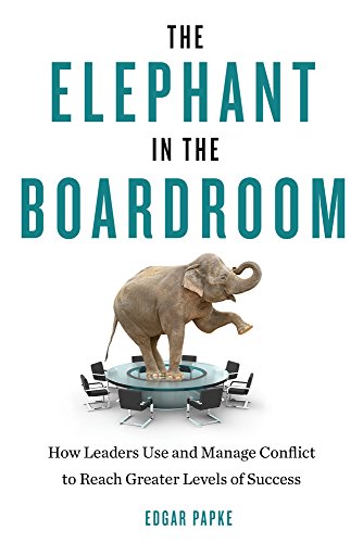 Elephant In The Boardroom: How Leaders Use And Manage Conflict To Reach Greater Levels Of Success