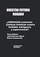Nuestro futuro robado ¿Amenazan sustancias químicas sintéticas nuestra fertilidad, inteligencia y supervivencia? (Spanish Edition) 8493217603 Book Cover