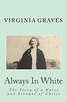 Always In White: The Story of a Nurse and Servant of Christ 1541303164 Book Cover