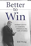 Better to Win: Hardball Lessons in Leadership, Influence, & the Craft of Politics