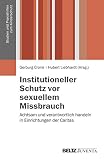 Institutioneller Schutz vor sexuellem Missbrauch: Achtsam und verantwortlich handeln in Einrichtungen der Caritas (Studien und Praxishilfen zum Kinderschutz)