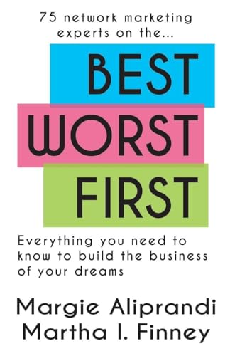 Best Worst First: 75 Network Marketing Experts on Everything You Need to Know to Build the Business of Your Dreams