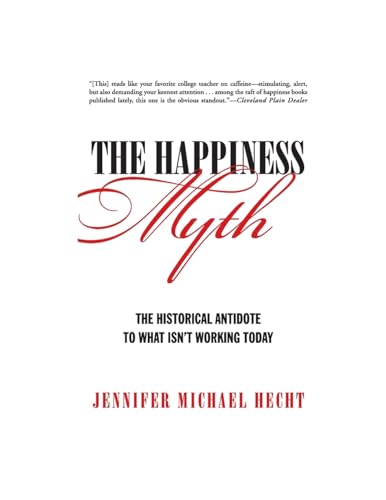 The Happiness Myth: The Historical Antidote to What Isn't Working Today – A Liberating Vision for Caring for Hearts, Minds, and Bodies