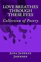 Love Breathes Through These Eyes: Collection of Poetry 1539368297 Book Cover