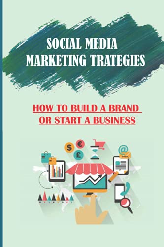 Social Media Marketing Strategies: How To Build A Brand Or Start A Business: Social Media Strategy