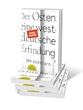 Der Osten: eine westdeutsche Erfindung: Wie die Konstruktion des Ostens unsere Gesellschaft spaltet