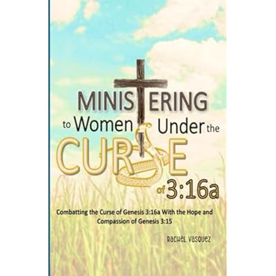 Ministering to Women Under the Curse of 3:16a: Combatting the Curse of Genesis 3:16a with the Hope and Compassion of Genesis 3