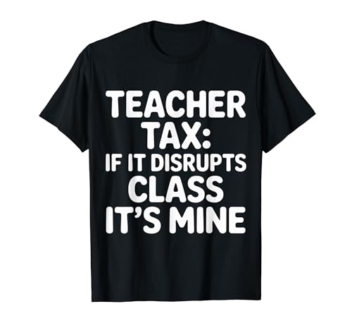 Teacher Tax If It Disrupts Class It's Mine - T�V���c