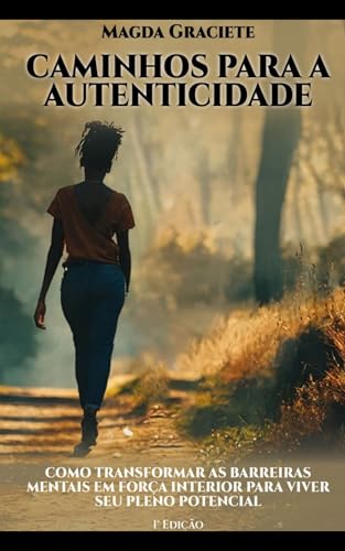 Caminhos para a autenticidade: Como transformar as barreiras mentais em força interior para viver se