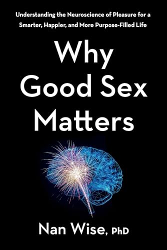 Why Good Sex Matters: Understanding the Neuroscience of Pleasure for a Smarter, Happier, and More Purpose-Filled Life