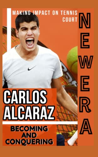 Carlos Alcaraz: Becoming And Conquering-Tennis And Passion That Brings Fame And Success, Make Impact