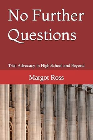 No Further Questions: Trial Advocacy in High School and Beyond: Ross ...
