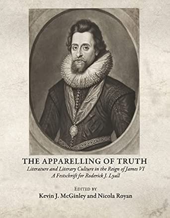 The Apparelling of Truth: Literature and Literary Culture in the Reign of James VI; A Festschrift for Roderick J. Lyall book cover